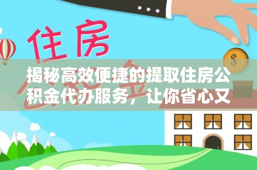 临西揭秘高效便捷的提取住房公积金代办服务，让你省心又省力
