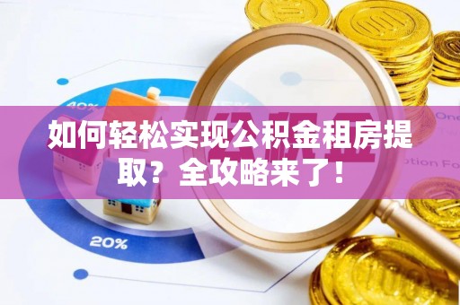 临西如何轻松实现公积金租房提取？全攻略来了！