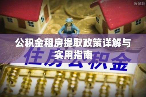 临西公积金租房提取政策详解与实用指南
