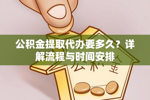 临西公积金提取代办要多久？详解流程与时间安排