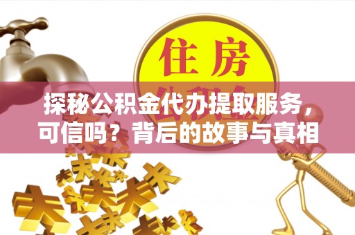 临西探秘公积金代办提取服务，可信吗？背后的故事与真相