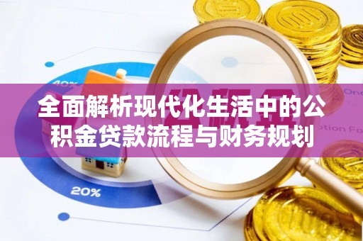 临西全面解析现代化生活中的公积金贷款流程与财务规划