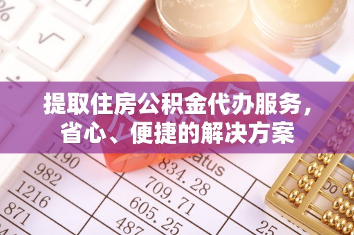 临西提取住房公积金代办服务，省心、便捷的解决方案