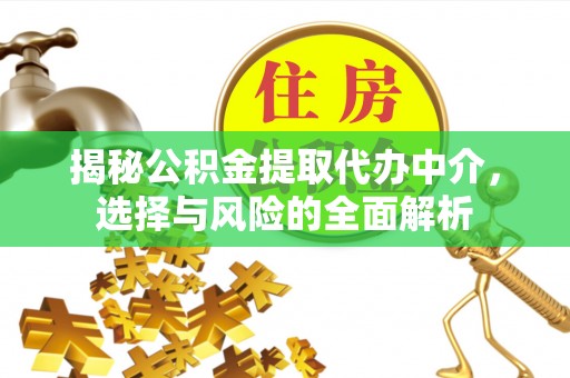 临西揭秘公积金提取代办中介，选择与风险的全面解析