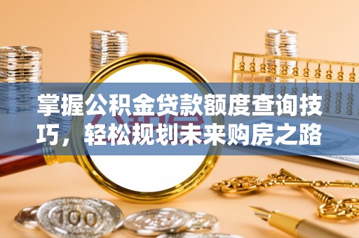 临西掌握公积金贷款额度查询技巧，轻松规划未来购房之路