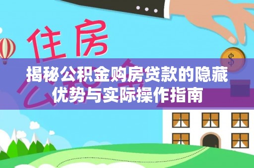 临西揭秘公积金购房贷款的隐藏优势与实际操作指南