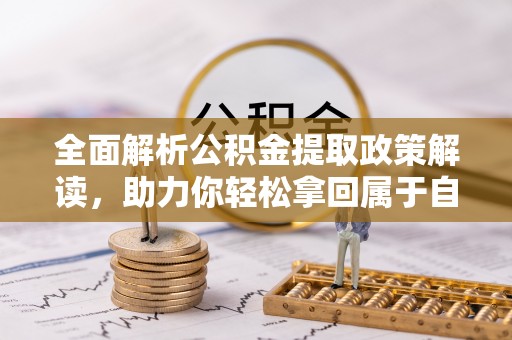 临西全面解析公积金提取政策解读，助力你轻松拿回属于自己的钱