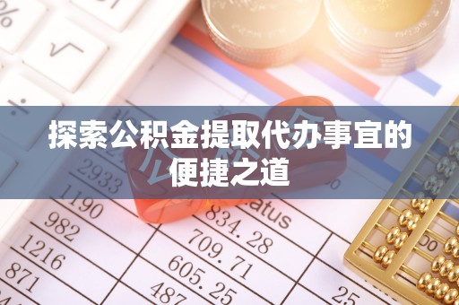 临西探索公积金提取代办事宜的便捷之道