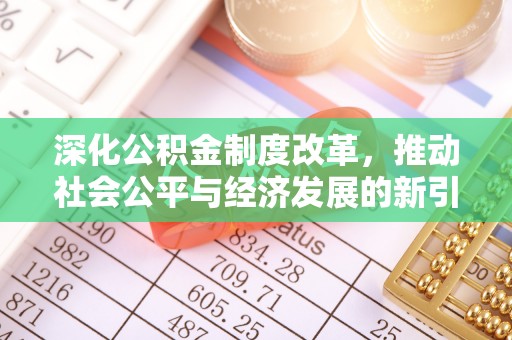 临西深化公积金制度改革，推动社会公平与经济发展的新引擎