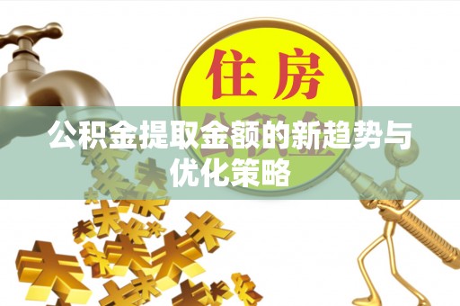 临西公积金提取金额的新趋势与优化策略