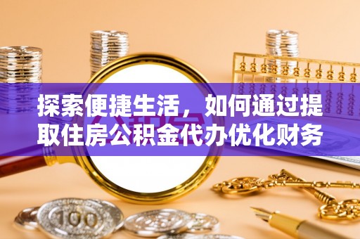 临西探索便捷生活，如何通过提取住房公积金代办优化财务规划