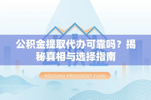 临西公积金提取代办可靠吗？揭秘真相与选择指南