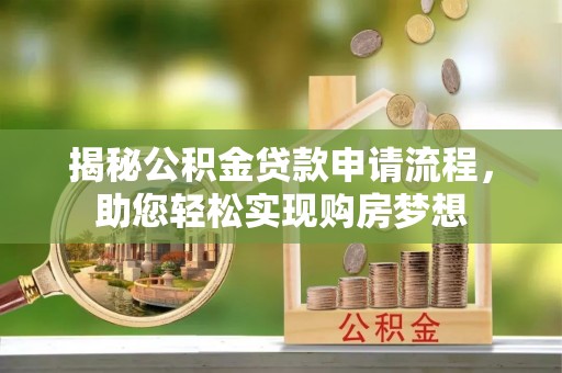 临西揭秘公积金贷款申请流程，助您轻松实现购房梦想