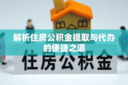 临西解析住房公积金提取与代办的便捷之道