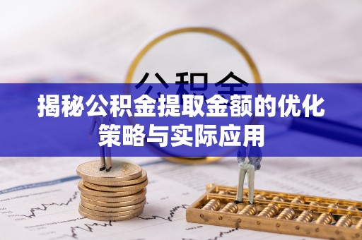 临西揭秘公积金提取金额的优化策略与实际应用