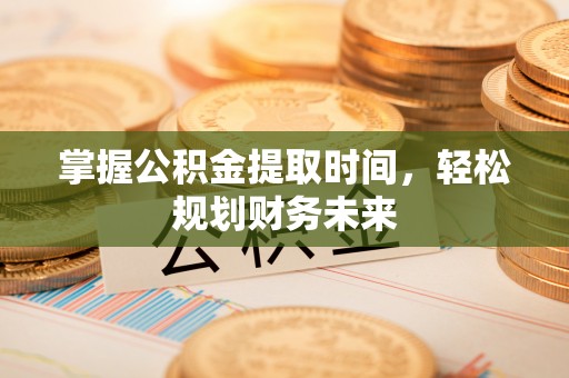 临西掌握公积金提取时间，轻松规划财务未来
