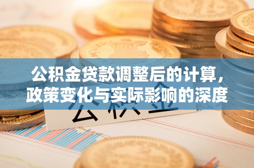 临西公积金贷款调整后的计算，政策变化与实际影响的深度解析