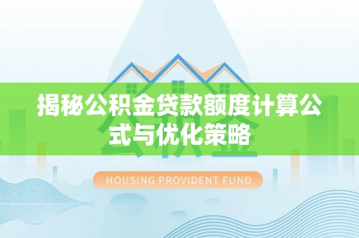 临西揭秘公积金贷款额度计算公式与优化策略