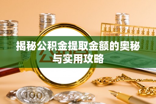 临西揭秘公积金提取金额的奥秘与实用攻略