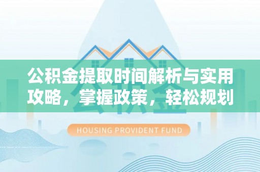 临西公积金提取时间解析与实用攻略，掌握政策，轻松规划未来