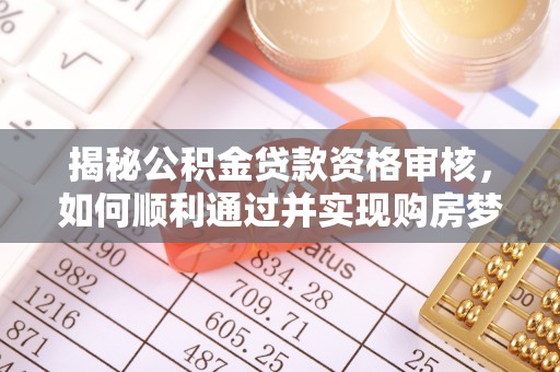 临西揭秘公积金贷款资格审核，如何顺利通过并实现购房梦想