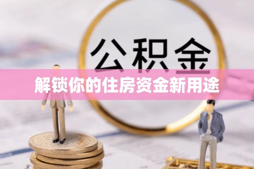 临西解锁你的住房资金新用途