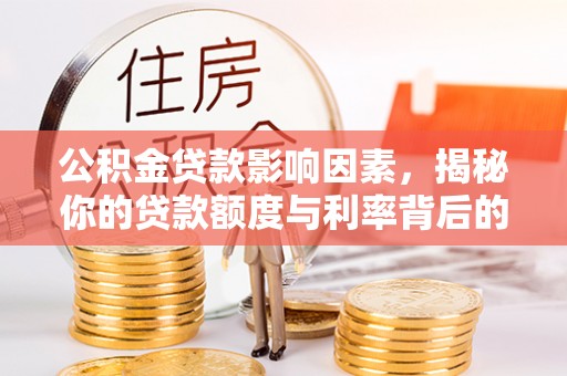 临西公积金贷款影响因素，揭秘你的贷款额度与利率背后的秘密