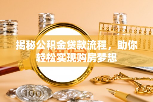 临西揭秘公积金贷款流程，助你轻松实现购房梦想