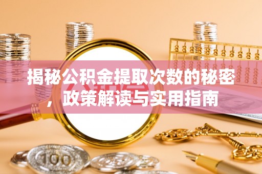 临西揭秘公积金提取次数的秘密，政策解读与实用指南