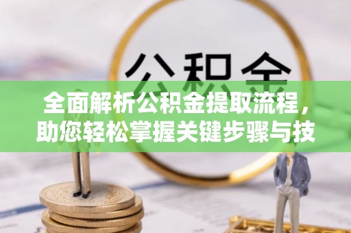 临西全面解析公积金提取流程，助您轻松掌握关键步骤与技巧