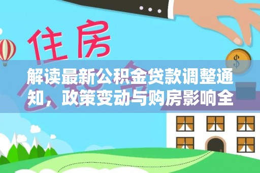 临西解读最新公积金贷款调整通知，政策变动与购房影响全解析
