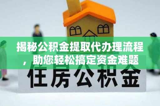 临西揭秘公积金提取代办理流程，助您轻松搞定资金难题