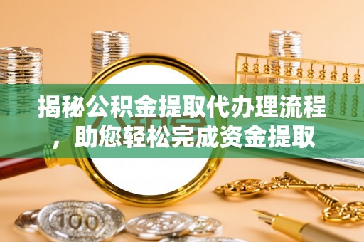 临西揭秘公积金提取代办理流程，助您轻松完成资金提取