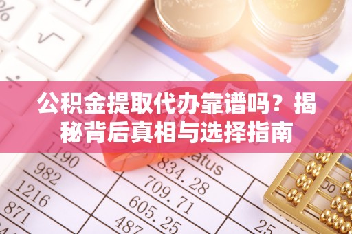 临西公积金提取代办靠谱吗？揭秘背后真相与选择指南