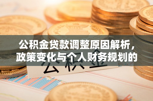 临西公积金贷款调整原因解析，政策变化与个人财务规划的影响