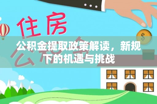 临西公积金提取政策解读，新规下的机遇与挑战