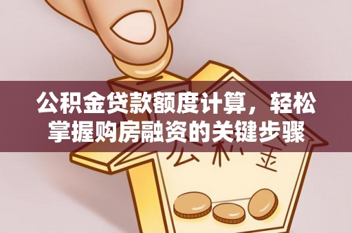 临西公积金贷款额度计算，轻松掌握购房融资的关键步骤