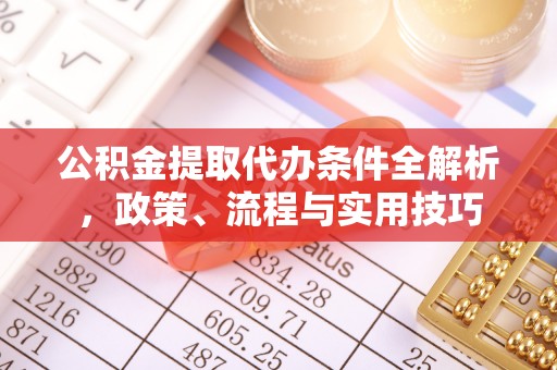 临西公积金提取代办条件全解析，政策、流程与实用技巧