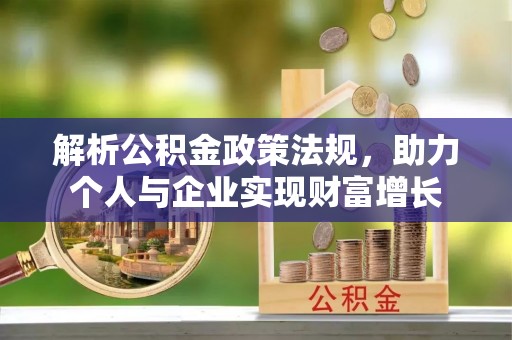 临西解析公积金政策法规，助力个人与企业实现财富增长