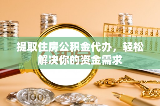 临西提取住房公积金代办，轻松解决你的资金需求