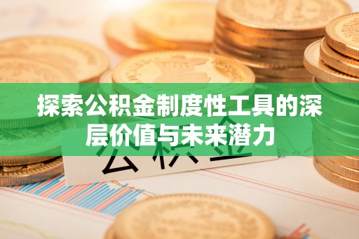 临西探索公积金制度性工具的深层价值与未来潜力