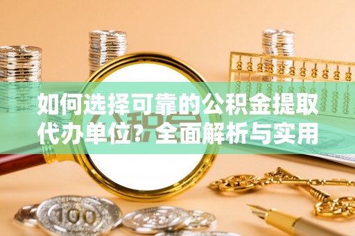 临西如何选择可靠的公积金提取代办单位？全面解析与实用指南