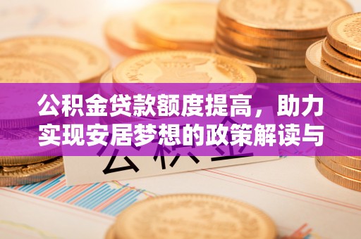 临西公积金贷款额度提高，助力实现安居梦想的政策解读与未来展望