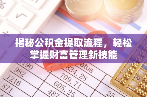 临西揭秘公积金提取流程，轻松掌握财富管理新技能