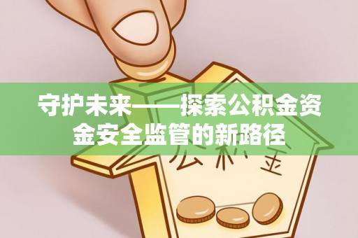 临西守护未来——探索公积金资金安全监管的新路径