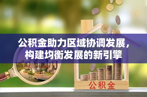临西公积金助力区域协调发展，构建均衡发展的新引擎