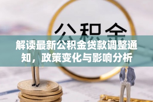 临西解读最新公积金贷款调整通知，政策变化与影响分析