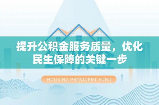 临西提升公积金服务质量，优化民生保障的关键一步