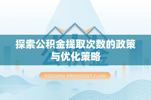 临西探索公积金提取次数的政策与优化策略