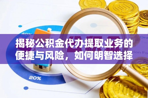 临西揭秘公积金代办提取业务的便捷与风险，如何明智选择？